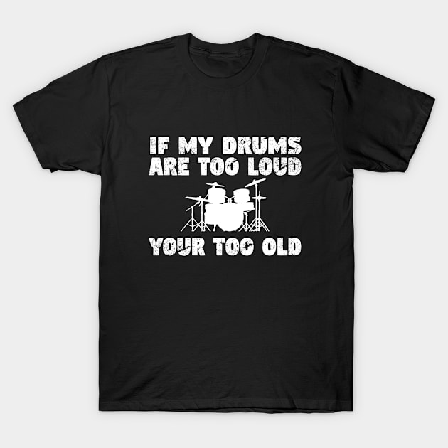 Drum - If My Drums Are Too Loud Your Too Old T-Shirt by Kudostees